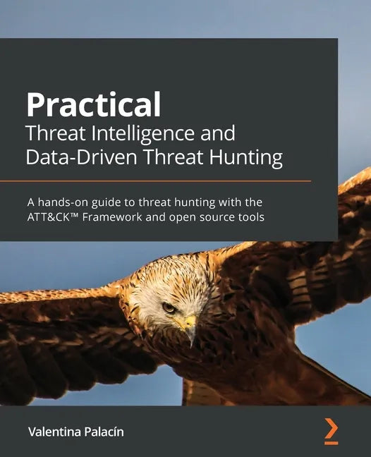 Practical Threat Intelligence and Data-Driven Threat Hunting: A hands-on guide to threat hunting with the ATT&CK(TM) Framework and open source tools - Paperback
