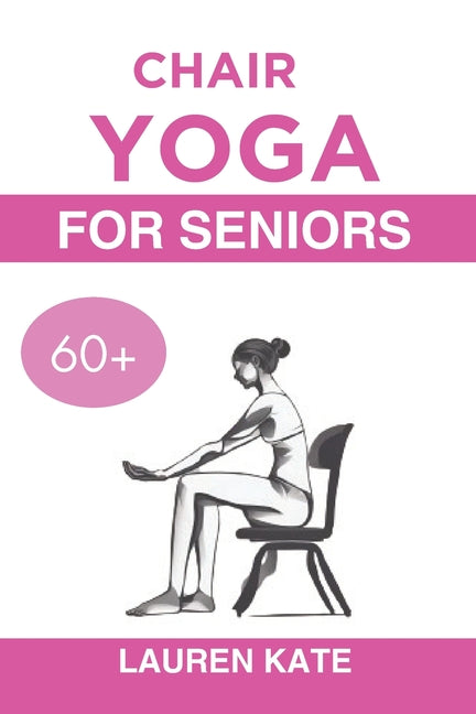 Chair Yoga Guide for Seniors Over 60: The Quick and Simple Exercise for Rapid Wright Loss to Increase Mobility and Build Flexibility - Paperback