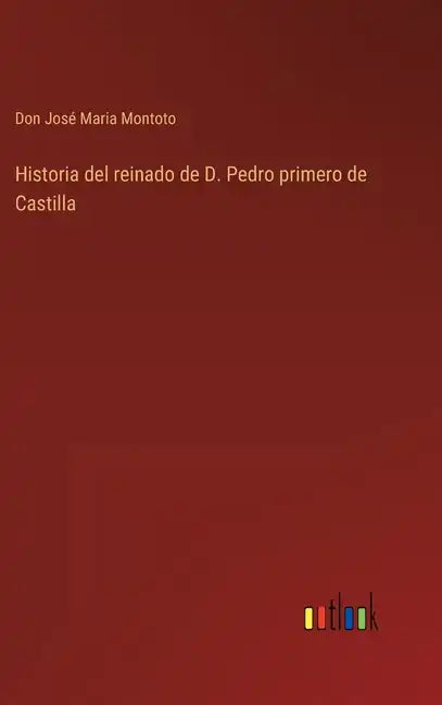 Historia del reinado de D. Pedro primero de Castilla - Hardcover