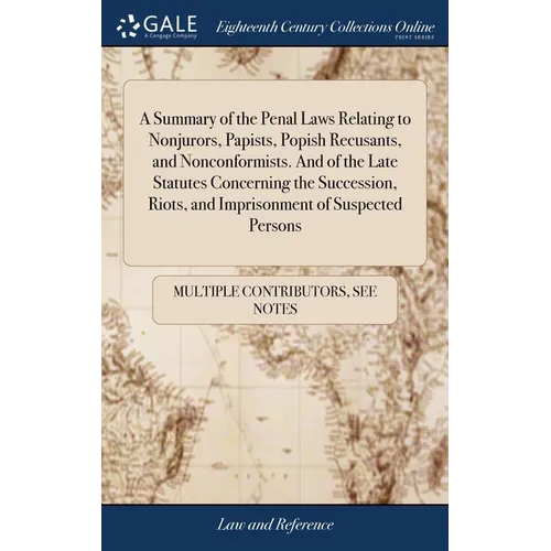 A Summary of the Penal Laws Relating to Nonjurors, Papists, Popish Recusants, and Nonconformists. And of the Late Statutes Concerning the Succession, - Hardcover