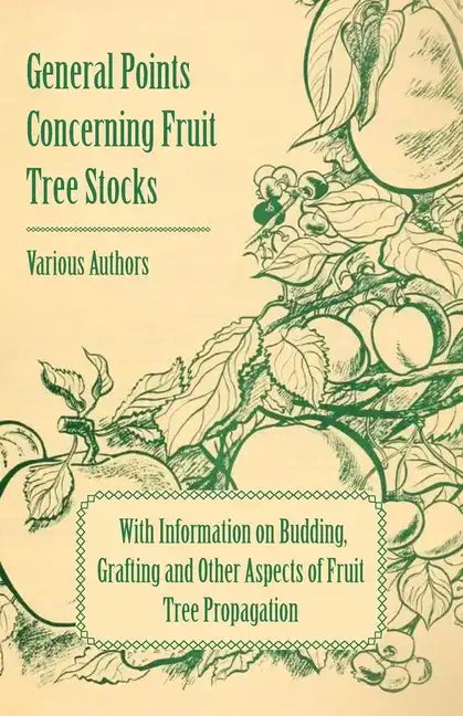 General Points Concerning Fruit Tree Stocks - With Information on Budding, Grafting and Other Aspects of Fruit Tree Propagation - Paperback