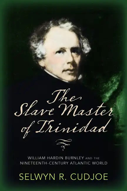 The Slave Master of Trinidad: William Hardin Burnley and the Nineteenth-Century Atlantic World - Paperback