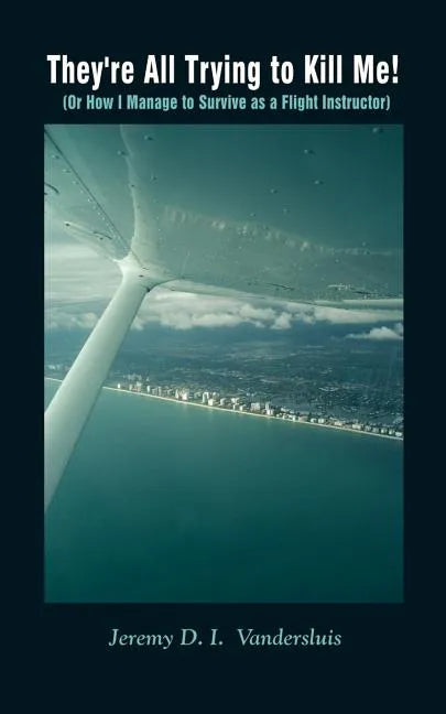 They're All Trying to Kill Me!: Or How I Manage to Survive as a Flight Instructor - Paperback