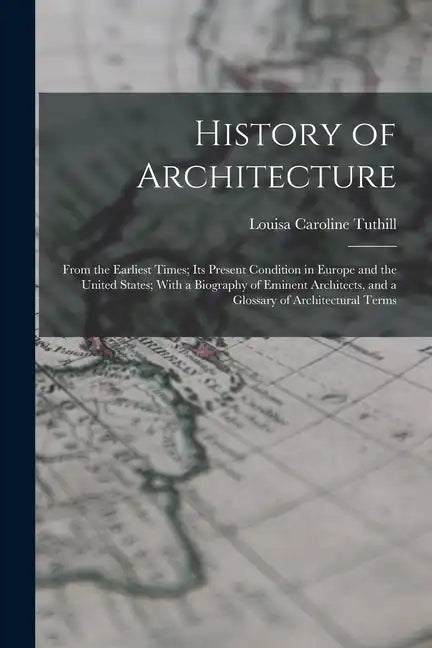 History of Architecture: From the Earliest Times; Its Present Condition in Europe and the United States; With a Biography of Eminent Architects - Paperback