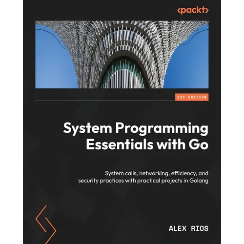 System Programming Essentials with Go: System calls, networking, efficiency, and security practices with practical projects in Golang - Paperback