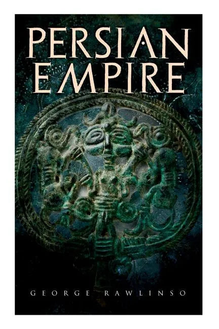 Persian Empire: Illustrated Edition: Conquests in Mesopotamia and Egypt, Wars Against Ancient Greece, The Great Emperors: Cyrus the Gr - Paperback