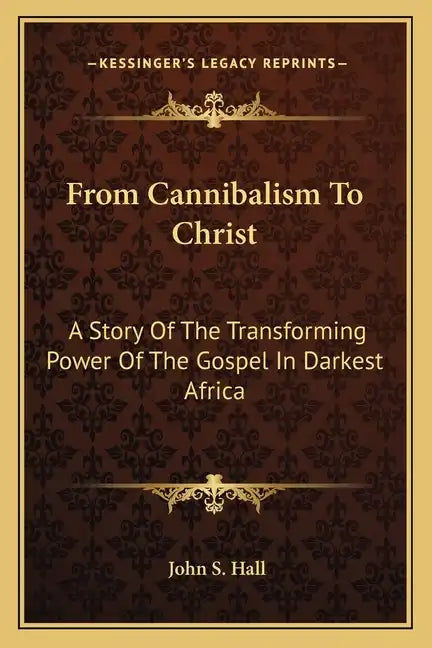 From Cannibalism to Christ: A Story of the Transforming Power of the Gospel in Darkest Africa - Paperback