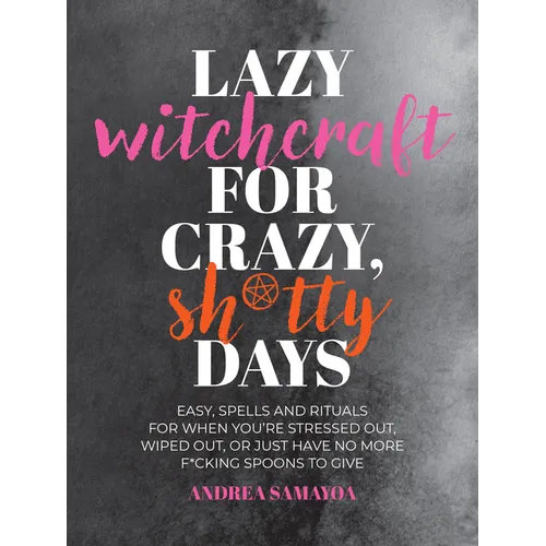 Lazy Witchcraft for Crazy, Sh*tty Days: Easy Spells and Rituals for When You're Stressed Out, Wiped Out, or Just Have No More Spoons to Give - Paperback