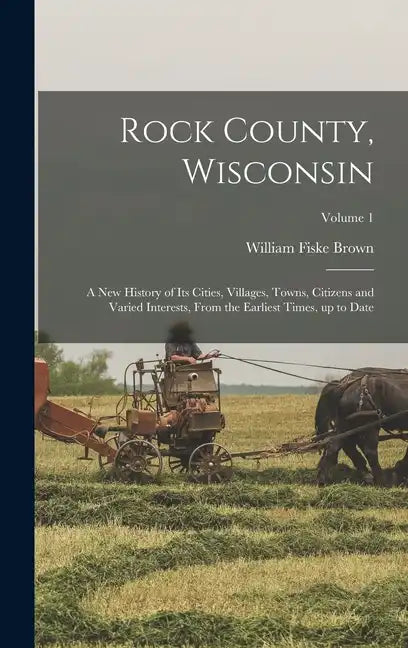 Rock County, Wisconsin; a new History of its Cities, Villages, Towns, Citizens and Varied Interests, From the Earliest Times, up to Date; Volume 1 - Hardcover