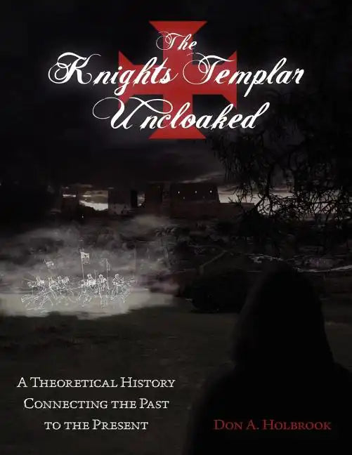 The Knights Templar Uncloaked: A Theoretical History Connecting the Past to the Present - Paperback