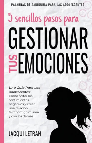 5 sencillos pasos para gestionar tus emociones: Una guía para las adolescentes: Cómo soltar los sentimientos negativos y crear una relación feliz cont - Paperback