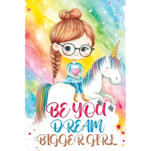 Be You Dream Bigger Girl: Inspiring Stories of Confidence, Kindness, Courage, Motivation and Self-Belief for Loved and Amazing Girls - Paperback