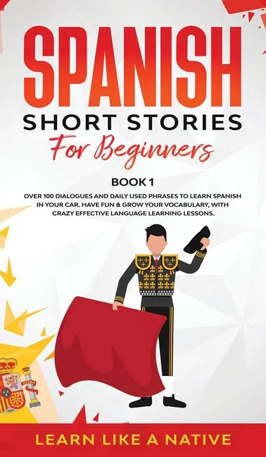 Spanish Short Stories for Beginners Book 1: Over 100 Dialogues and Daily Used Phrases to Learn Spanish in Your Car. Have Fun & Grow Your Vocabulary, w - Hardcover