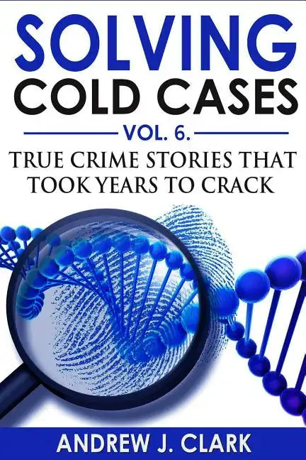 Solving Cold Cases Vol. 6: True Crime Stories that Took Years to Crack - Paperback
