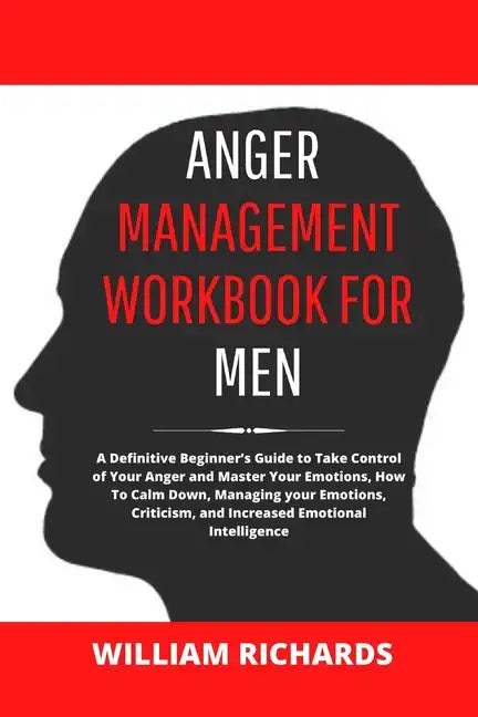 Anger Management Workbook For Men: A Definitive Beginner's Guide to Take Control of Your Anger and Master Your Emotions, How To Calm Down, Managing yo - Paperback