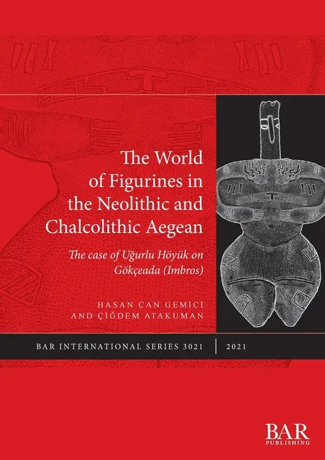 The World of Figurines in the Neolithic and Chalcolithic Aegean: The case of Uğurlu Höyük on Gökçeada (Imbros) - Paperback