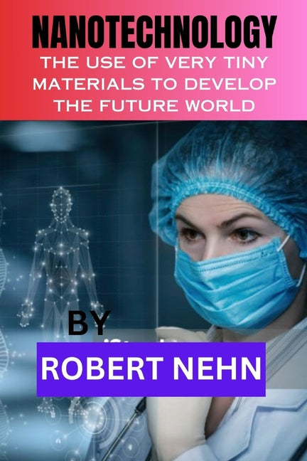 Nanotechnology: The Use of Very Tiny Materials to Develop the Future World - Paperback