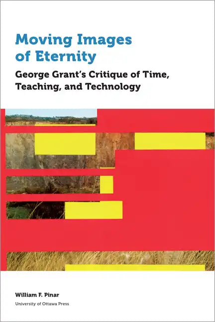 Moving Images of Eternity: George Grant's Critique of Time, Teaching, and Technology - Paperback