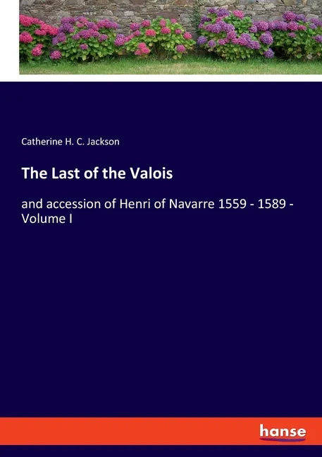 The Last of the Valois: and accession of Henri of Navarre 1559 - 1589 - Volume I - Paperback