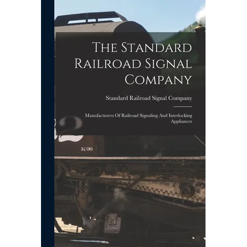 The Standard Railroad Signal Company: Manufacturers Of Railroad Signaling And Interlocking Appliances - Paperback
