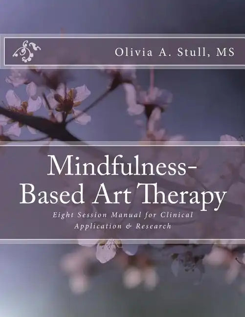 Mindfulness-Based Art Therapy Eight Session Manual: For Clinical Application and Research - Paperback