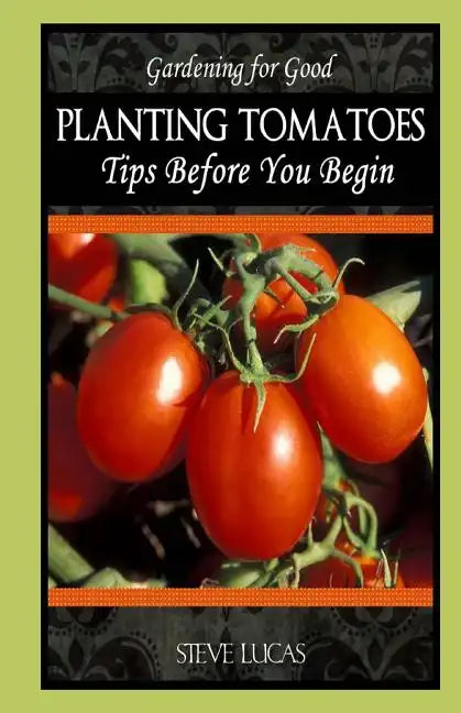 Planting Tomatoes: Tips Before You Begin - Paperback