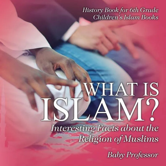 What is Islam? Interesting Facts about the Religion of Muslims - History Book for 6th Grade Children's Islam Books - Paperback