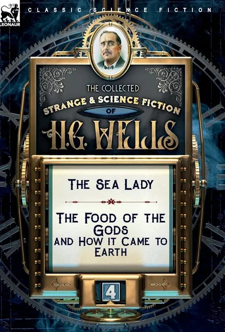 The Collected Strange & Science Fiction of H. G. Wells: Volume 4-The Sea Lady & The Food of the Gods and How it Came to Earth - Hardcover
