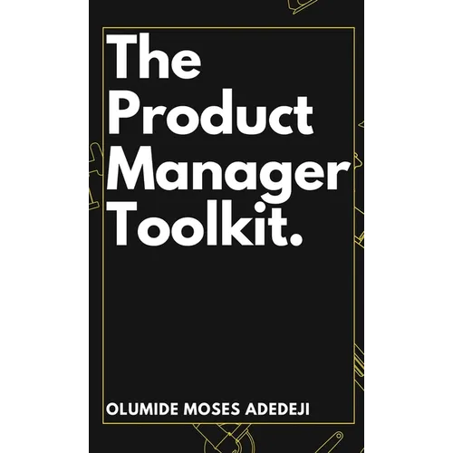 The Product Manager's Toolkit: Methods, Frameworks, and Practices for Success - Hardcover