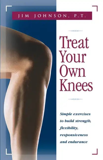 Treat Your Own Knees: Simple Exercises to Build Strength, Flexibility, Responsiveness and Endurance - Paperback