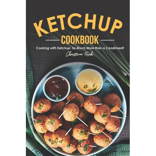 The Ketchup Cookbook: Cooking with Ketchup: So Much More than a Condiment! - Paperback