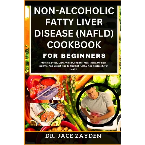 Non-Alcoholic Fatty Liver Disease (Nafld) Cookbook for Beginners: Practical Steps, Dietary Interventions, Meal Plans, Medical Insights, And Expert Tip - Paperback