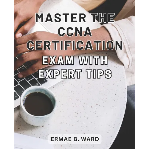 Master the CCNA Certification Exam with Expert Tips: Unlock Your Potential in Networking and Achieve CCNA Certification with this Comprehensive Exam P - Paperback
