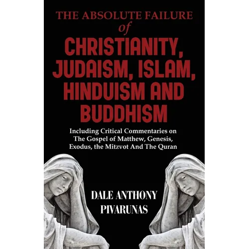 The Absolute Failure of Christianity, Judaism, Islam, Hinduism and Buddhism: Including Critical Commentaries on The Gospel of Matthew, Genesis, Exodus - Paperback
