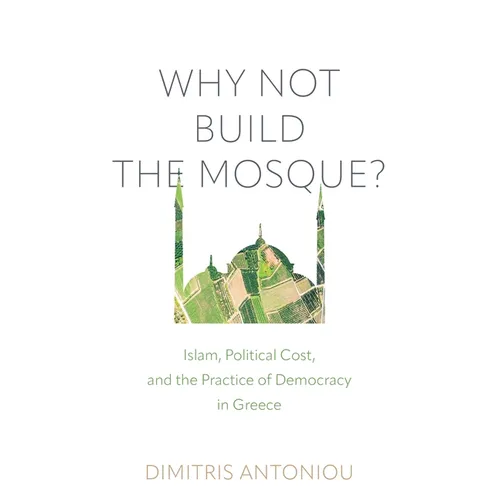 Why Not Build the Mosque?: Islam, Political Cost, and the Practice of Democracy in Greece - Hardcover