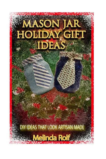 Mason Jar Holiday Gift Ideas: DIY Ideas That Look Artisan Made - Paperback