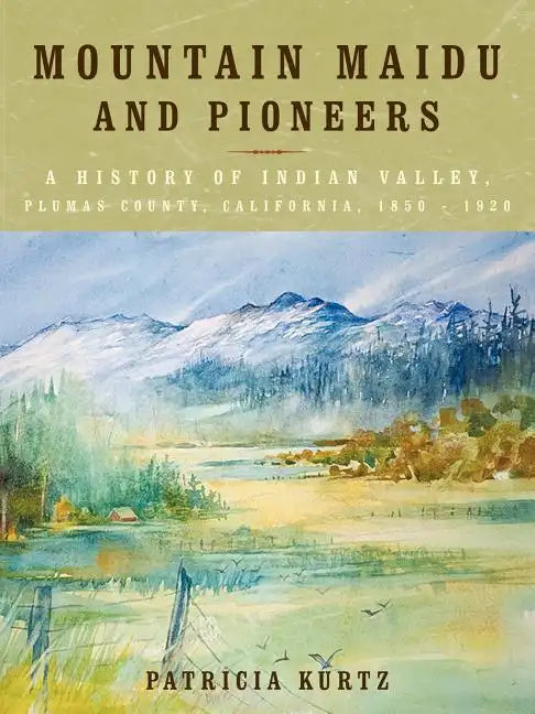 Mountain Maidu and Pioneers: A History of Indian Valley, Plumas County, California, 1850 - 1920 - Paperback