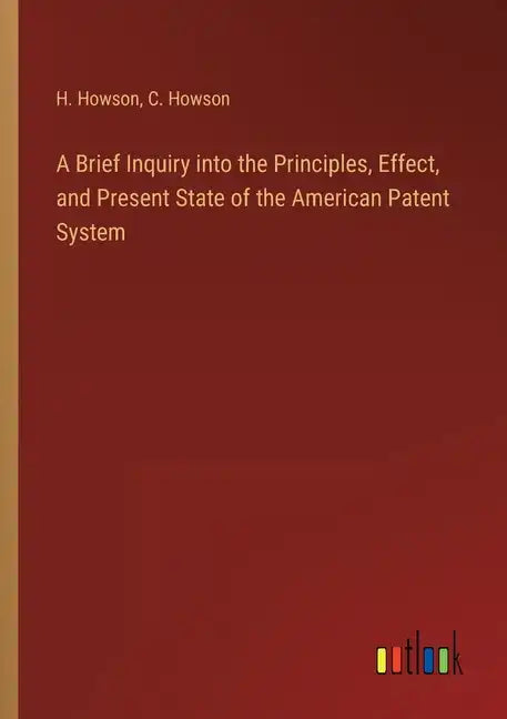 A Brief Inquiry into the Principles, Effect, and Present State of the American Patent System - Paperback
