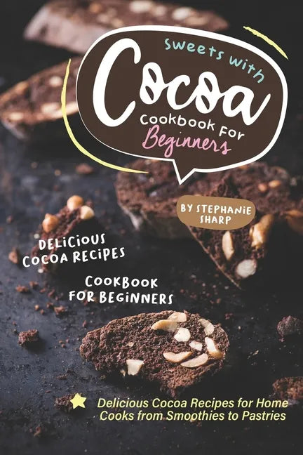 Sweets with Cocoa Cookbook for Beginners: Delicious Cocoa Recipes for Home Cooks from Smoothies to Pastries - Paperback