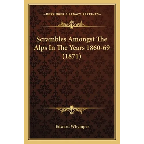 Scrambles Amongst The Alps In The Years 1860-69 (1871) - Paperback