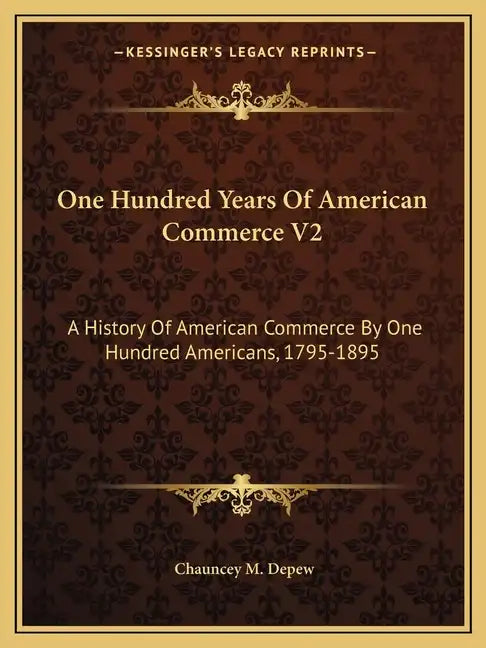 One Hundred Years Of American Commerce V2: A History Of American Commerce By One Hundred Americans, 1795-1895 - Paperback
