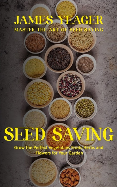 Seed Saving: Master the Art of Seed Saving (Grow the Perfect Vegetables Fruits Herbs and Flowers for Your Garden) - Paperback