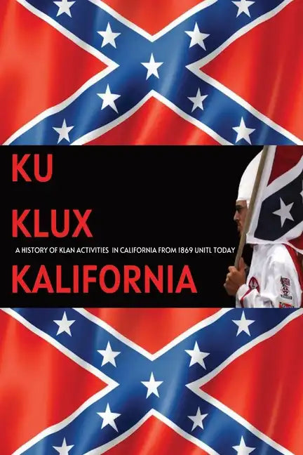 Ku Klux Kalifornia: A History Of Klan Activities In California From 1869 Until Today - Paperback