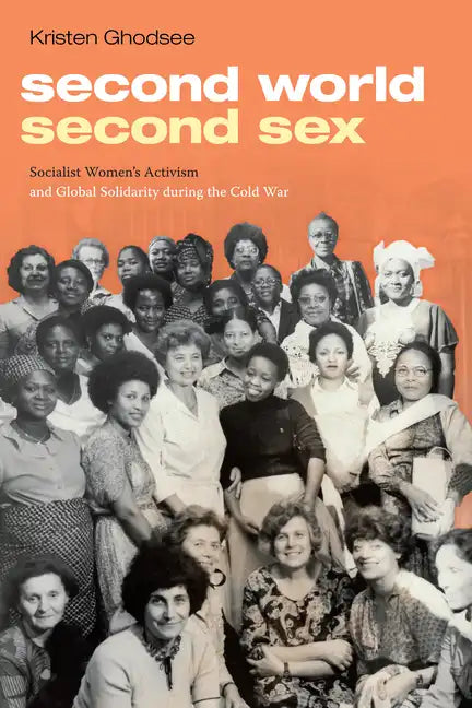 Second World, Second Sex: Socialist Women's Activism and Global Solidarity during the Cold War - Hardcover