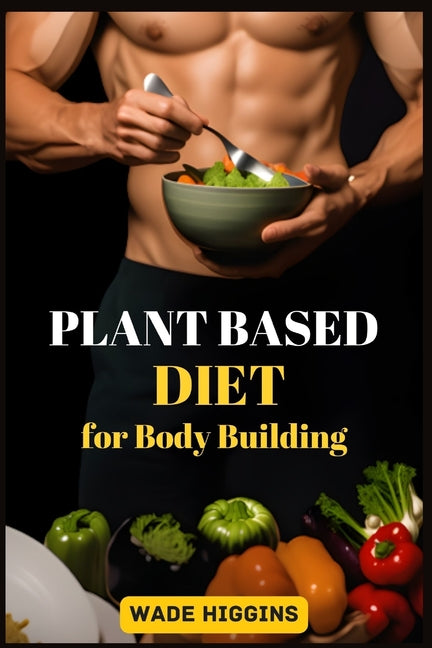 Plant Based Diet for Body Building: Achieve Strength, Endurance, and Peak Performance with Plant-Powered Nutrition (2024 Beginner Guide) - Paperback