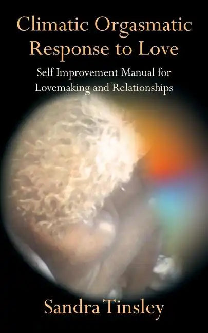 Climatic Orgasmatic Response to Love: Self Improvement Manual for Lovemaking and Relationships - Paperback