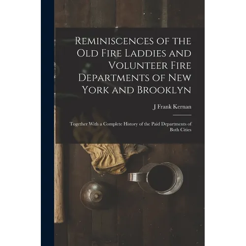 Reminiscences of the Old Fire Laddies and Volunteer Fire Departments of New York and Brooklyn: Together With a Complete History of the Paid Department - Paperback