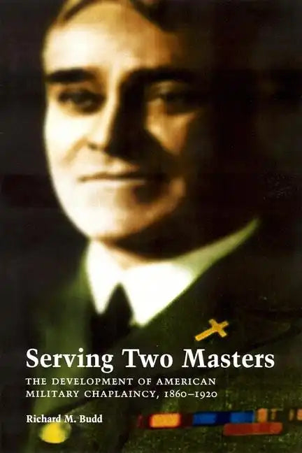 Serving Two Masters: The Development of American Military Chaplaincy, 1860-1920 - Hardcover
