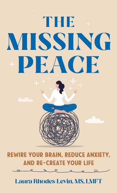 The Missing Peace: Rewire Your Brain, Reduce Anxiety, and Recreate Your Life - Hardcover