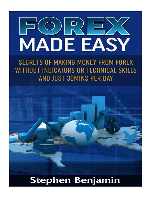 Forex Made Easy: Secrets Of Making Money From Forex Without Indicators Or Technical Skills and Just 30mins per day - Paperback
